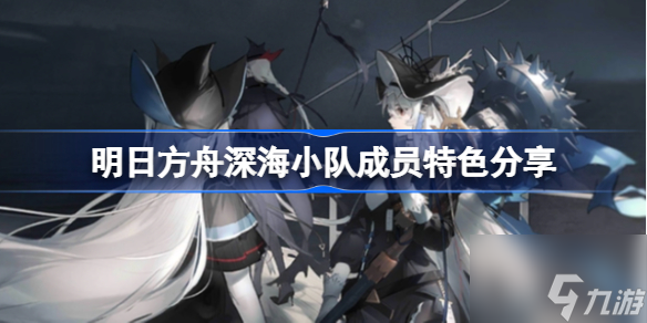 《明日方舟》深海小队有哪些特色 《明日方舟》深海小队成员特色介绍