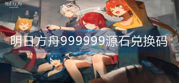 《明日方舟》999999源石兑换码2022-较新999999源石兑换码