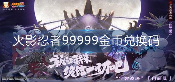 《火影忍者》99999金币兑换码-99999金币兑换码大全